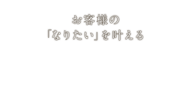 お客様の「なりたい」を叶える